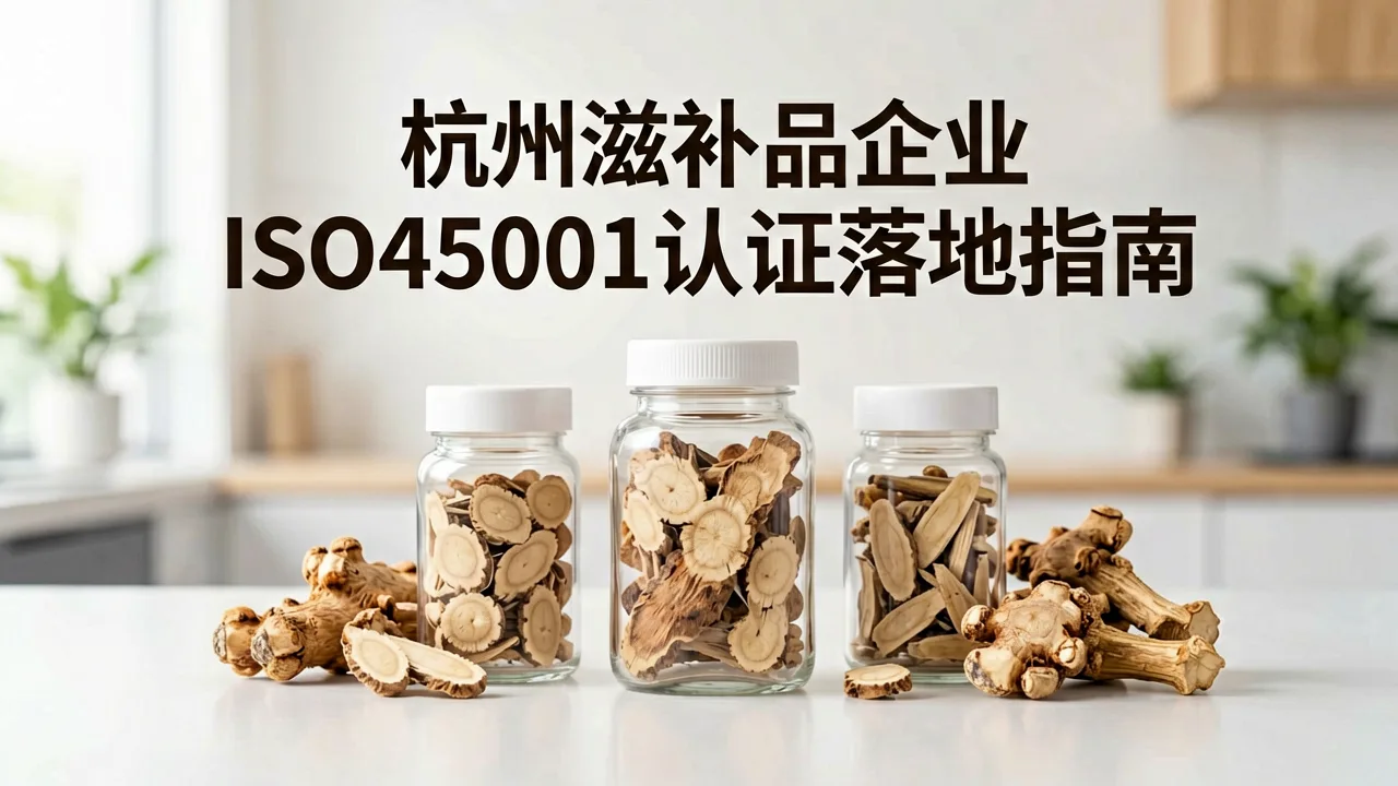 杭州滋补品企业ISO45001认证落地指南